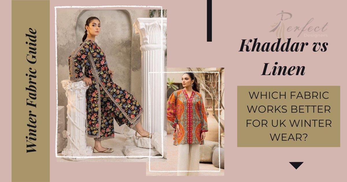 Khaddar vs linen Pakistani winter dresses comparison for UK weather